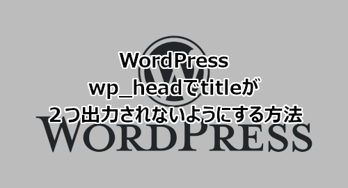 WordPress wp_headでtitleが２つ出力されないようにする方法