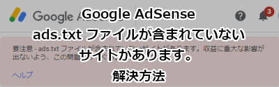 ads.txt ファイルが含まれていないサイトがあります。の解決方法-Google AdSense