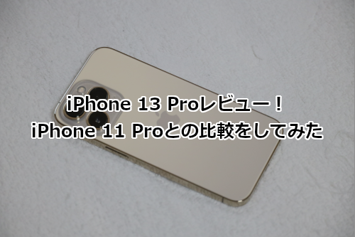 iPhone 13 Proレビュー！iPhone 11 Proとの比較をしてみた