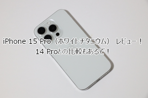 iPhone 15 Pro（ホワイトチタニウム） レビュー！ 14 Proとの比較もあるぞ！