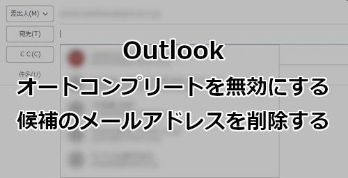 Outlook オートコンプリートを無効にする方法と候補のメールアドレスを削除する方法