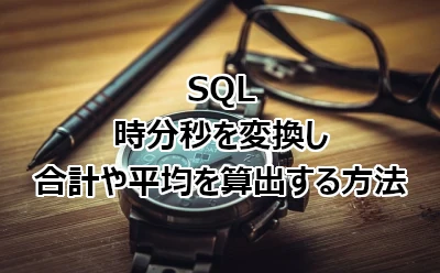 SQL 時分秒を変換し合計や平均を算出する方法