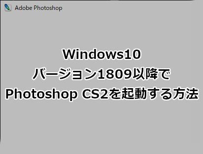 Windows10 バージョン1809以降でPhotoshop CS2を起動する方法